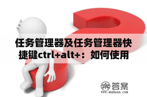 任务管理器及任务管理器快捷键ctrl+alt+：如何使用？