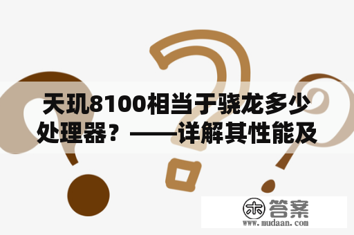 天玑8100相当于骁龙多少处理器？——详解其性能及优劣