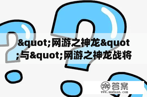 "网游之神龙"与"网游之神龙战将"有何不同？——探究两种游戏玩法的差异