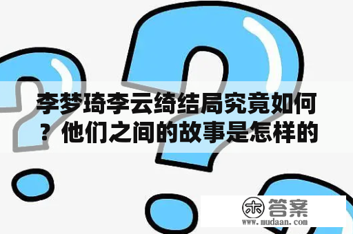 李梦琦李云绮结局究竟如何？他们之间的故事是怎样的？——从真相出发探讨