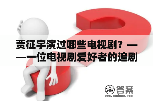 贾征宇演过哪些电视剧？——一位电视剧爱好者的追剧之路