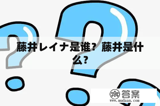 藤井レイナ是谁？藤井是什么？