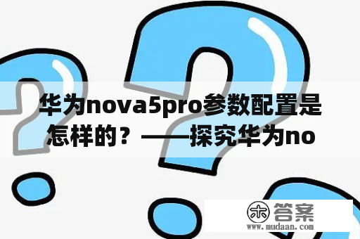 华为nova5pro参数配置是怎样的？——探究华为nova5pro的规格和技术细节