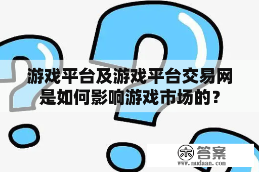 游戏平台及游戏平台交易网是如何影响游戏市场的？