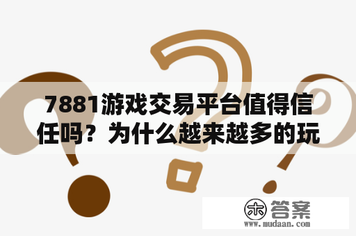 7881游戏交易平台值得信任吗？为什么越来越多的玩家选择在7881进行交易？7881、7881游戏交易平台