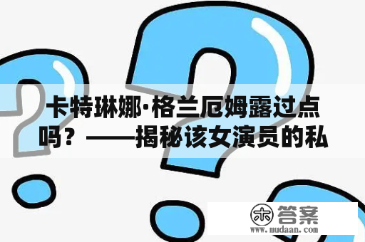 卡特琳娜·格兰厄姆露过点吗？——揭秘该女演员的私密照片传闻