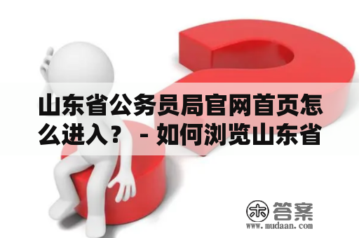 山东省公务员局官网首页怎么进入？ - 如何浏览山东省公务员局官网并了解招聘信息？