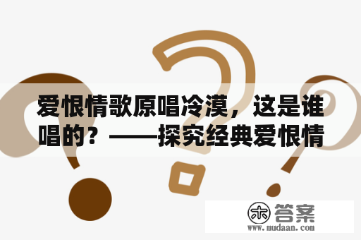 爱恨情歌原唱冷漠，这是谁唱的？——探究经典爱恨情歌的原创者和演唱者