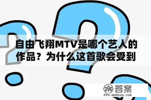 自由飞翔MTV是哪个艺人的作品？为什么这首歌会受到欢迎？