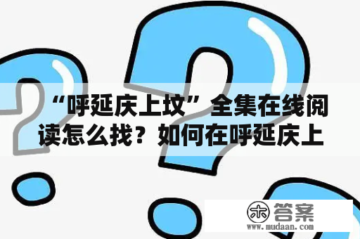 “呼延庆上坟”全集在线阅读怎么找？如何在呼延庆上坟时追求最好的祭祀活动？