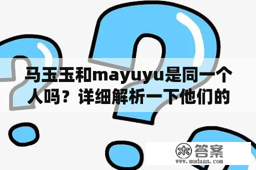 马玉玉和mayuyu是同一个人吗？详细解析一下他们的关系