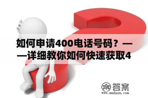 如何申请400电话号码？——详细教你如何快速获取400电话