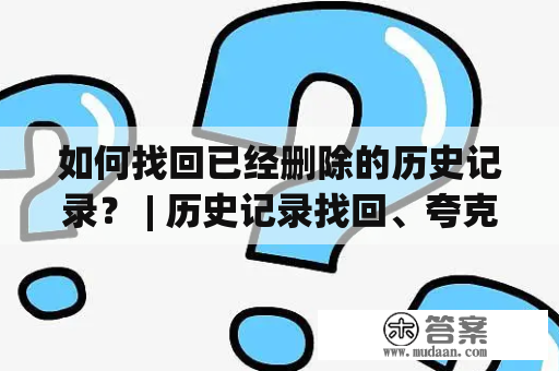 如何找回已经删除的历史记录？ | 历史记录找回、夸克删除的历史记录找回