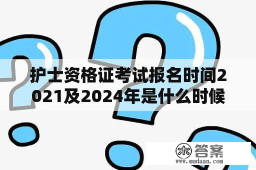 护士资格证考试报名时间2021及2024年是什么时候？