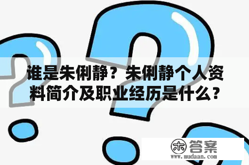 谁是朱俐静？朱俐静个人资料简介及职业经历是什么？