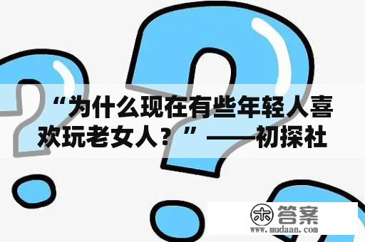 “为什么现在有些年轻人喜欢玩老女人？”——初探社交现象