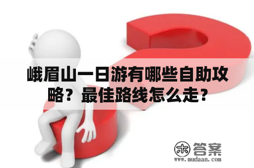 峨眉山一日游有哪些自助攻略？最佳路线怎么走？