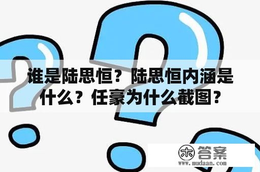 谁是陆思恒？陆思恒内涵是什么？任豪为什么截图？