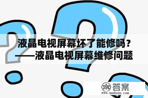 液晶电视屏幕坏了能修吗？——液晶电视屏幕维修问题解答