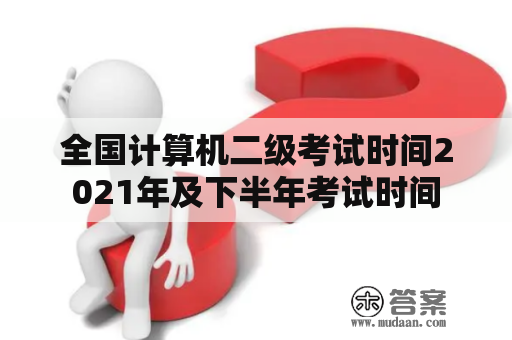 全国计算机二级考试时间2021年及下半年考试时间