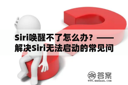 Siri唤醒不了怎么办？——解决Siri无法启动的常见问题