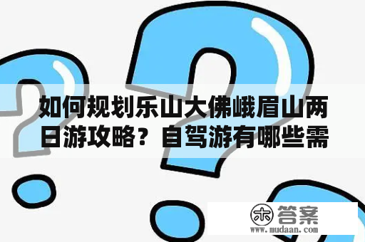 如何规划乐山大佛峨眉山两日游攻略？自驾游有哪些需要注意的事项？