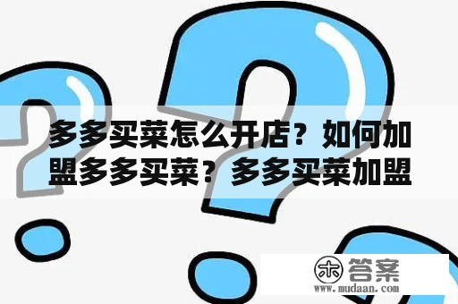 多多买菜怎么开店？如何加盟多多买菜？多多买菜加盟条件和流程是什么？