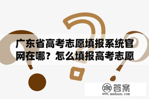 广东省高考志愿填报系统官网在哪？怎么填报高考志愿？