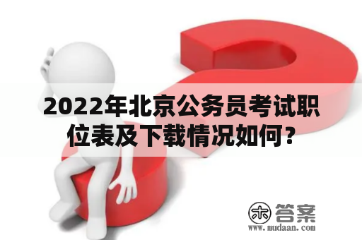 2022年北京公务员考试职位表及下载情况如何？