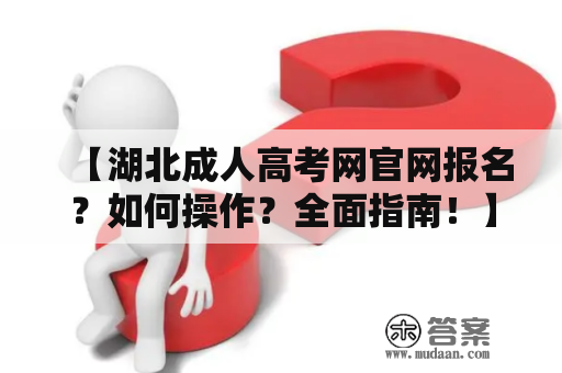 【湖北成人高考网官网报名？如何操作？全面指南！】