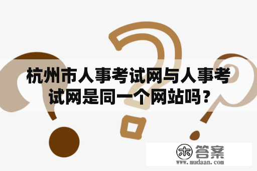 杭州市人事考试网与人事考试网是同一个网站吗？