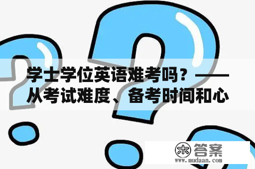 学士学位英语难考吗？——从考试难度、备考时间和心态三方面分析