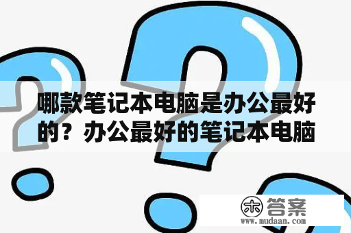 哪款笔记本电脑是办公最好的？办公最好的笔记本电脑排名是怎样的？