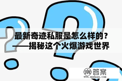 最新奇迹私服是怎么样的？——揭秘这个火爆游戏世界的新玩意儿