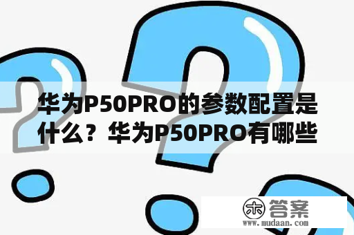 华为P50PRO的参数配置是什么？华为P50PRO有哪些功能和特点？