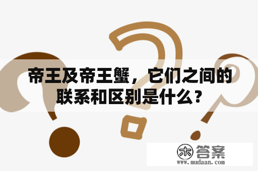 帝王及帝王蟹，它们之间的联系和区别是什么？