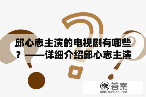 邱心志主演的电视剧有哪些？——详细介绍邱心志主演的热门电视剧