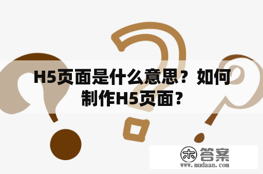 H5页面是什么意思？如何制作H5页面？