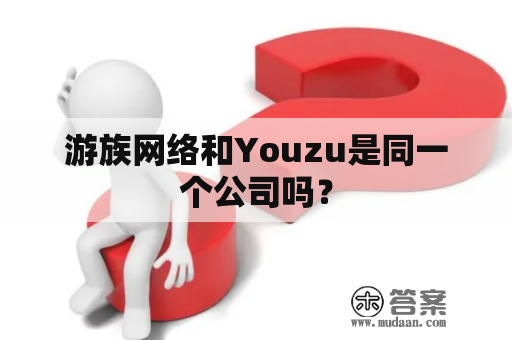 游族网络和Youzu是同一个公司吗？