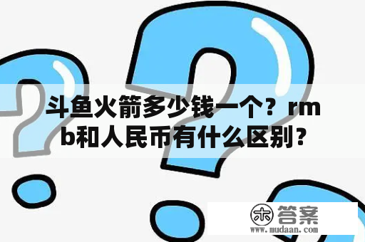 斗鱼火箭多少钱一个？rmb和人民币有什么区别？