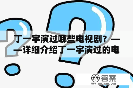 丁一宇演过哪些电视剧？——详细介绍丁一宇演过的电视剧