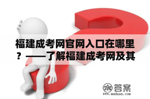 福建成考网官网入口在哪里？——了解福建成考网及其官网入口