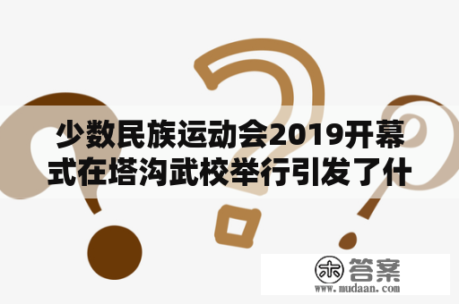 少数民族运动会2019开幕式在塔沟武校举行引发了什么样的场面和反响？