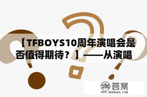 【TFBOYS10周年演唱会是否值得期待？】——从演唱会规模、曲目选择、音乐品质等方面来看