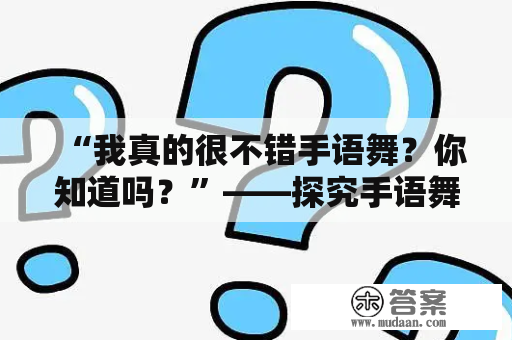 “我真的很不错手语舞？你知道吗？”——探究手语舞与TA的故事