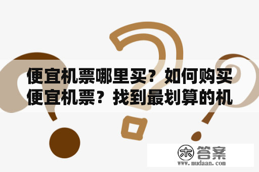 便宜机票哪里买？如何购买便宜机票？找到最划算的机票，省下更多旅行经费！