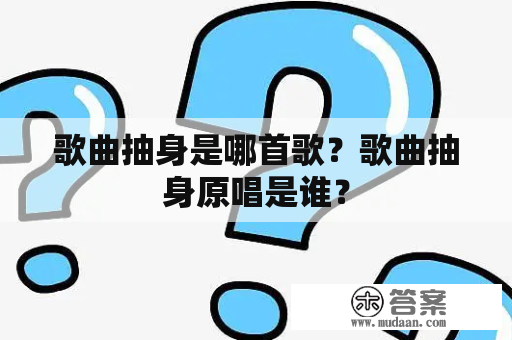 歌曲抽身是哪首歌？歌曲抽身原唱是谁？