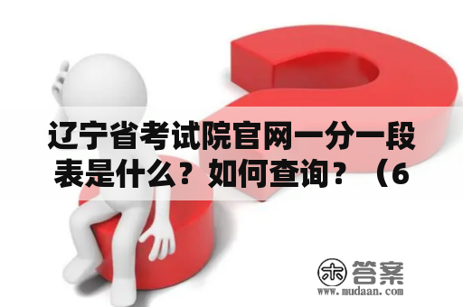 辽宁省考试院官网一分一段表是什么？如何查询？（600字）