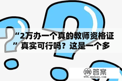 “2万办一个真的教师资格证”真实可行吗？这是一个多少钱的项目？