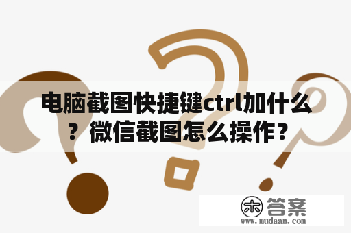 电脑截图快捷键ctrl加什么？微信截图怎么操作？